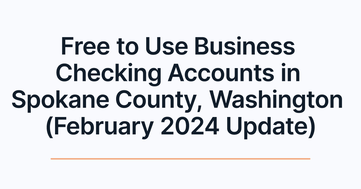 Free to Use Business Checking Accounts in Spokane County, Washington (February 2024 Update)